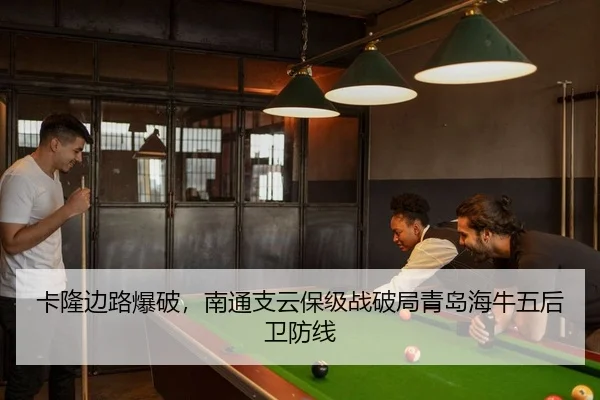 卡隆边路爆破，南通支云保级战破局青岛海牛五后卫防线