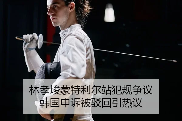林孝埈蒙特利尔站犯规争议 韩国申诉被驳回引热议